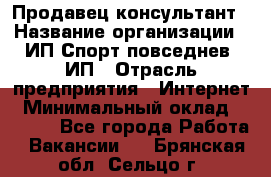 Продавец-консультант › Название организации ­ ИП Спорт повседнев, ИП › Отрасль предприятия ­ Интернет › Минимальный оклад ­ 5 000 - Все города Работа » Вакансии   . Брянская обл.,Сельцо г.